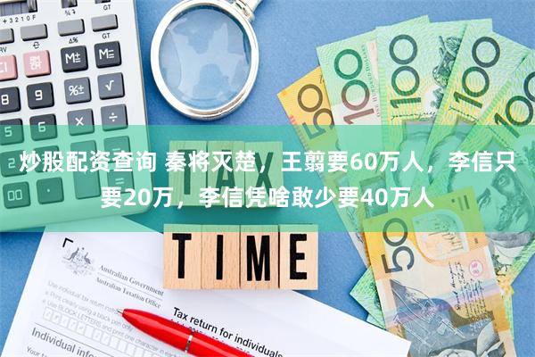 炒股配资查询 秦将灭楚，王翦要60万人，李信只要20万，李信凭啥敢少要40万人