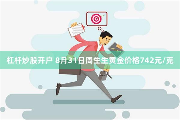 杠杆炒股开户 8月31日周生生黄金价格742元/克