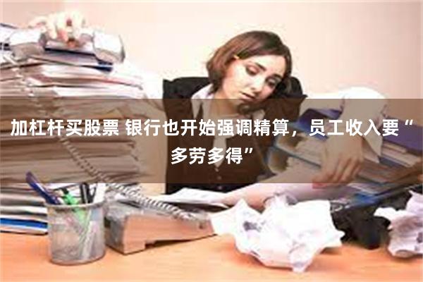 加杠杆买股票 银行也开始强调精算，员工收入要“多劳多得”