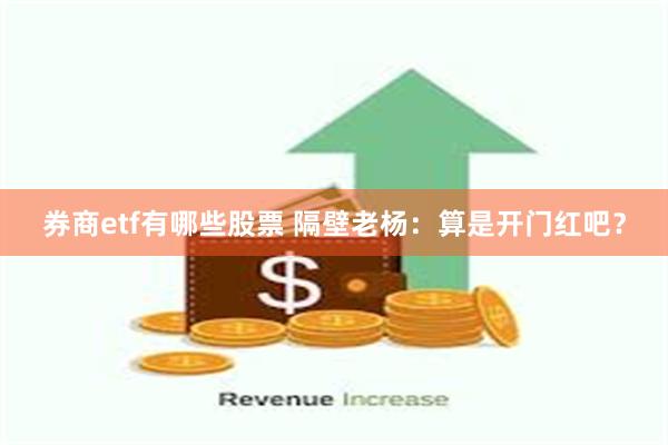 券商etf有哪些股票 隔壁老杨：算是开门红吧？