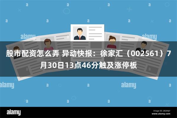 股市配资怎么弄 异动快报：徐家汇（002561）7月30日13点46分触及涨停板