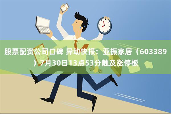 股票配资公司口碑 异动快报：亚振家居（603389）7月30日13点53分触及涨停板