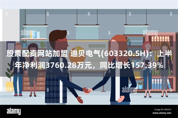 股票配资网站加盟 迪贝电气(603320.SH)：上半年净利润3760.28万元，同比增长157.39%