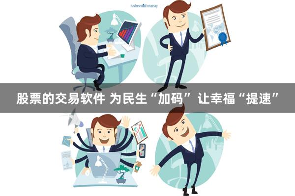 股票的交易软件 为民生“加码” 让幸福“提速”