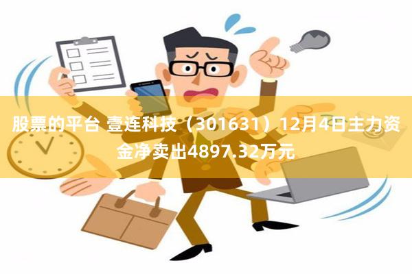 股票的平台 壹连科技（301631）12月4日主力资金净卖出4897.32万元