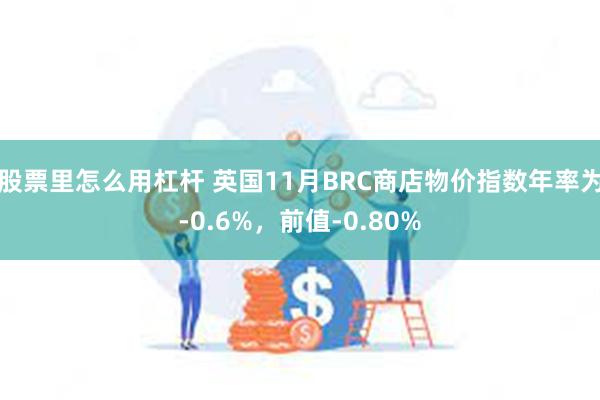 股票里怎么用杠杆 英国11月BRC商店物价指数年率为-0.6%，前值-0.80%