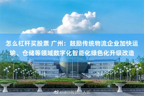 怎么杠杆买股票 广州：鼓励传统物流企业加快运输、仓储等领域数字化智能化绿色化升级改造