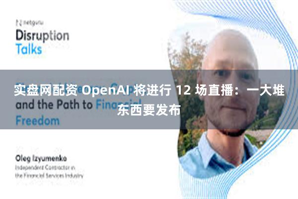 实盘网配资 OpenAI 将进行 12 场直播：一大堆东西要发布