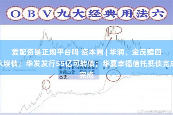 爱配资是正规平台吗 资本圈 | 华润、金茂赎回永续债；华发发行55亿可转债；华夏幸福信托抵债完成