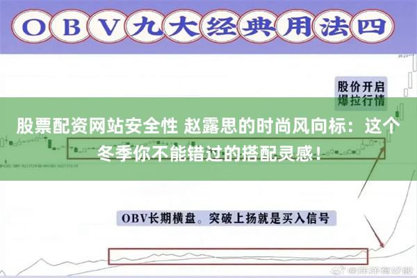 股票配资网站安全性 赵露思的时尚风向标：这个冬季你不能错过的搭配灵感！