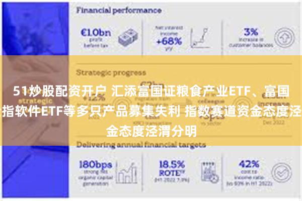 51炒股配资开户 汇添富国证粮食产业ETF、富国中证全指软件ETF等多只产品募集失利 指数赛道资金态度泾渭分明