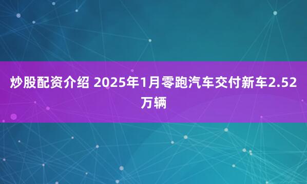 炒股配资介绍 2025年1月零跑汽车交付新车2.52万辆