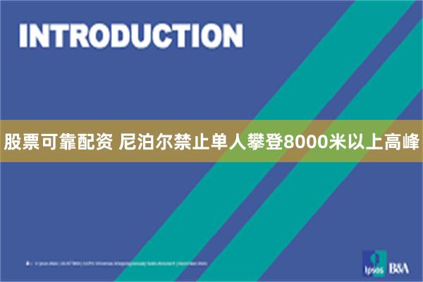 股票可靠配资 尼泊尔禁止单人攀登8000米以上高峰