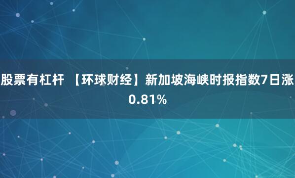 股票有杠杆 【环球财经】新加坡海峡时报指数7日涨0.81%