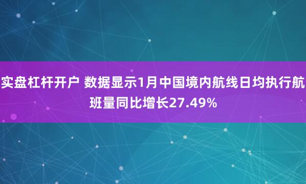 实盘杠杆开户 数据显示1月中国境内航线日均执行航班量同比增长27.49%