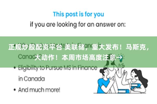 正规炒股配资平台 美联储，重大发布！马斯克，大动作！本周市场高度注意→