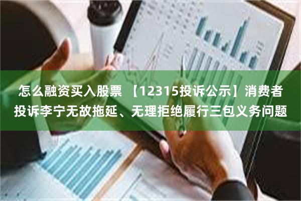 怎么融资买入股票 【12315投诉公示】消费者投诉李宁无故拖延、无理拒绝履行三包义务问题