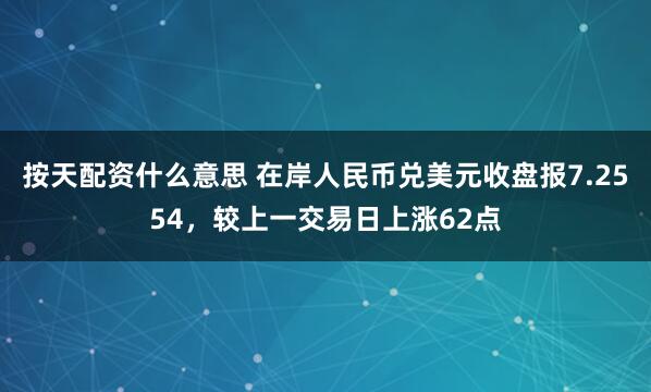 按天配资什么意思 在岸人民币兑美元收盘报7.2554，较上一交易日上涨62点