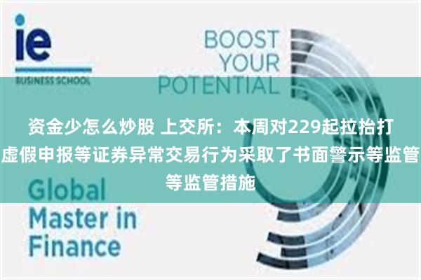 资金少怎么炒股 上交所：本周对229起拉抬打压、虚假申报等证券异常交易行为采取了书面警示等监管措施