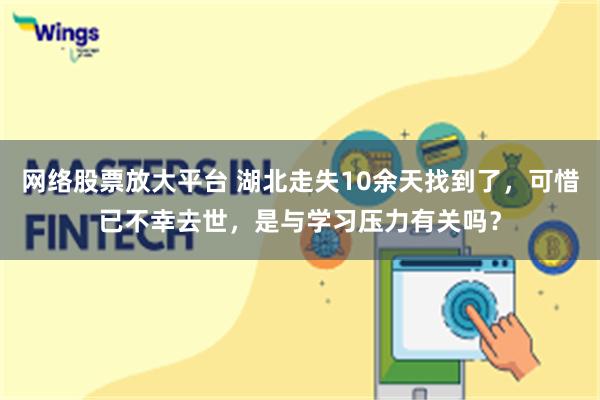 网络股票放大平台 湖北走失10余天找到了，可惜已不幸去世，是与学习压力有关吗？