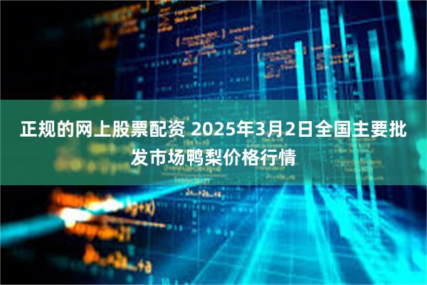 正规的网上股票配资 2025年3月2日全国主要批发市场鸭梨价格行情