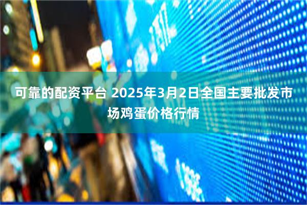 可靠的配资平台 2025年3月2日全国主要批发市场鸡蛋价格行情