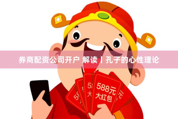 券商配资公司开户 解读丨孔子的心性理论